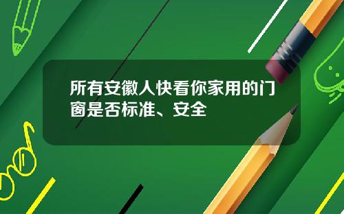 所有安徽人快看你家用的门窗是否标准、安全