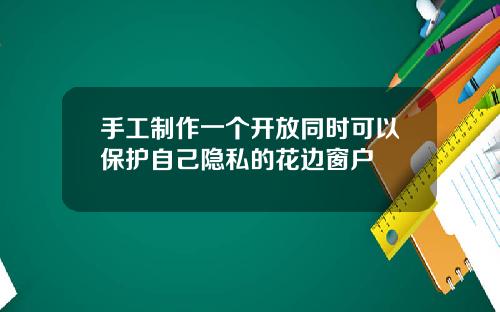 手工制作一个开放同时可以保护自己隐私的花边窗户