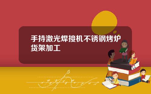 手持激光焊接机不锈钢烤炉货架加工