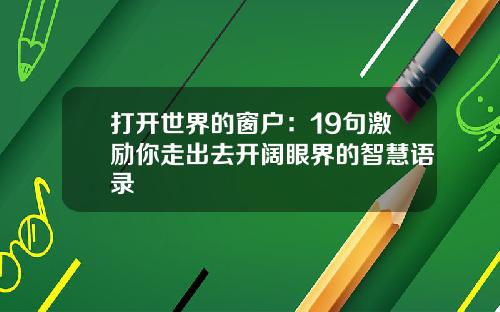 打开世界的窗户:19句激励你走出去开阔眼界的智慧语录