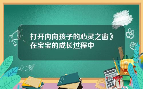 打开内向孩子的心灵之窗》在宝宝的成长过程中