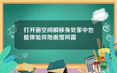 打开窗空间瞬移身处家中也能体验异地雨雪风霜