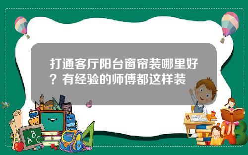 打通客厅阳台窗帘装哪里好?有经验的师傅都这样装
