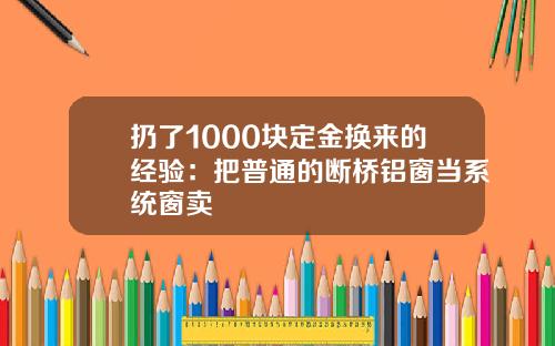 扔了1000块定金换来的经验:把普通的断桥铝窗当系统窗卖