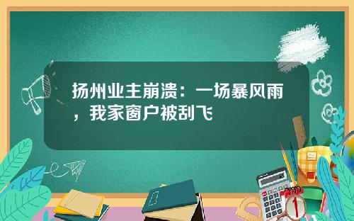 扬州业主崩溃:一场暴风雨,我家窗户被刮飞