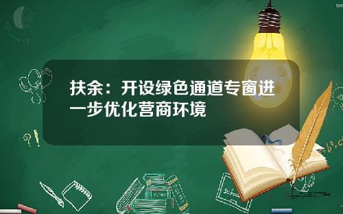 扶余:开设绿色通道专窗进一步优化营商环境