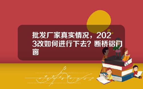 批发厂家真实情况,2023改如何进行下去?断桥铝门窗