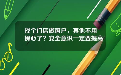 找个门店做窗户,其他不用操心了?安全意识一定要提高