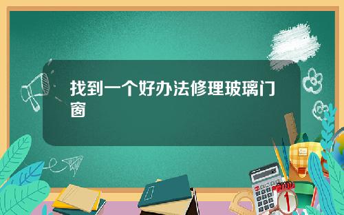 找到一个好办法修理玻璃门窗