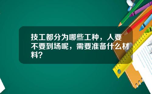 技工都分为哪些工种,人要不要到场呢,需要准备什么材料?