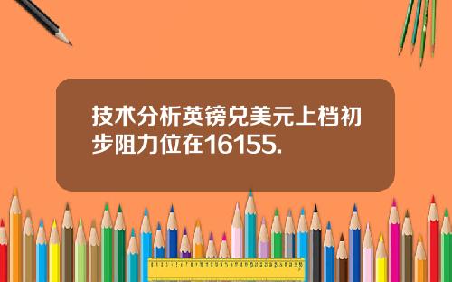 技术分析英镑兑美元上档初步阻力位在16155.