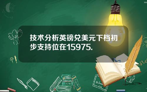 技术分析英镑兑美元下档初步支持位在15975.