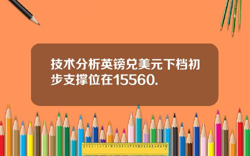 技术分析英镑兑美元下档初步支撑位在15560.