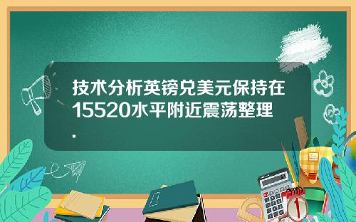 技术分析英镑兑美元保持在15520水平附近震荡整理.