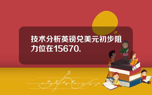 技术分析英镑兑美元初步阻力位在15670.