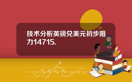 技术分析英镑兑美元初步阻力14715.