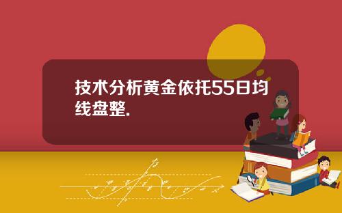 技术分析黄金依托55日均线盘整.