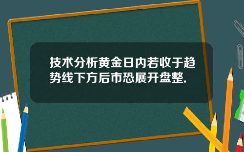 技术分析黄金日内若收于趋势线下方后市恐展开盘整.