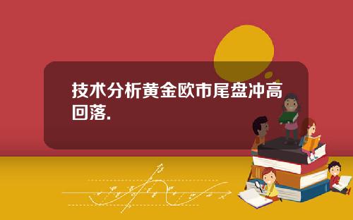 技术分析黄金欧市尾盘冲高回落.