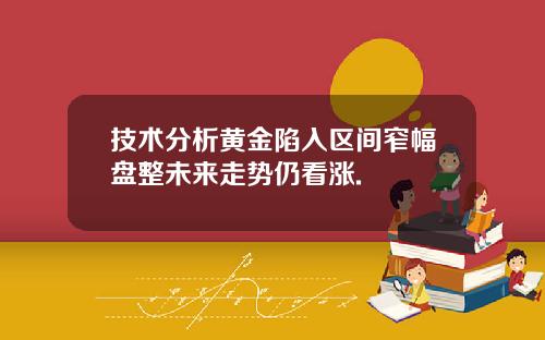 技术分析黄金陷入区间窄幅盘整未来走势仍看涨.