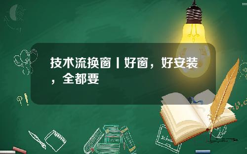 技术流换窗丨好窗,好安装,全都要