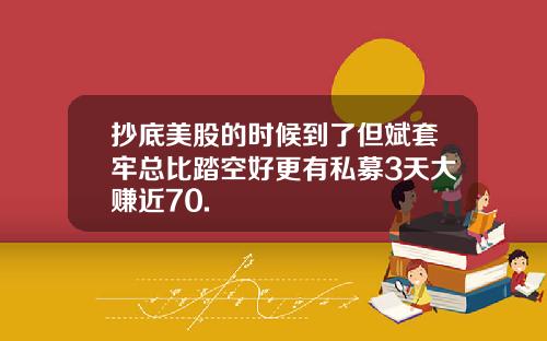 抄底美股的时候到了但斌套牢总比踏空好更有私募3天大赚近70.