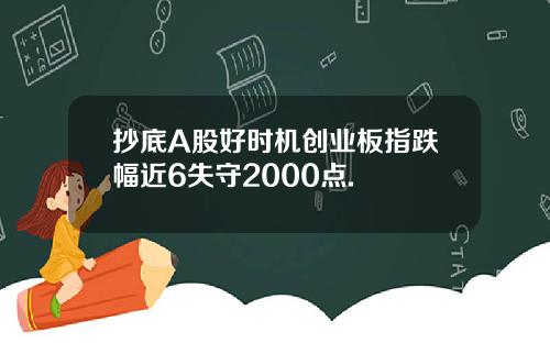 抄底A股好时机创业板指跌幅近6失守2000点.