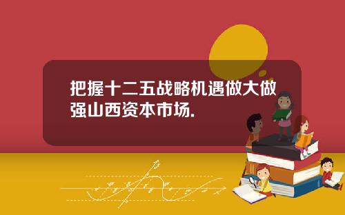 把握十二五战略机遇做大做强山西资本市场.