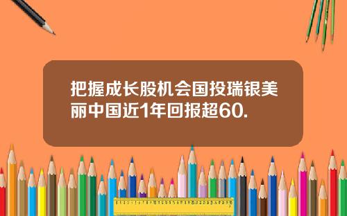 把握成长股机会国投瑞银美丽中国近1年回报超60.