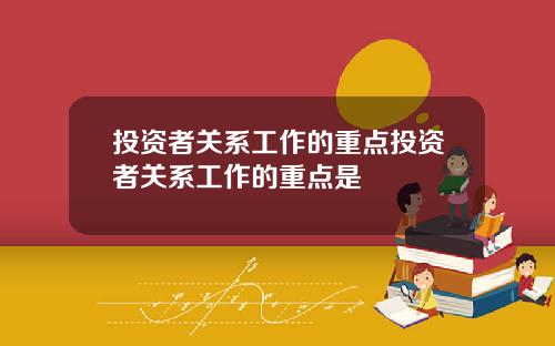 投资者关系工作的重点投资者关系工作的重点是