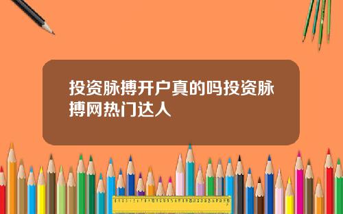 投资脉搏开户真的吗投资脉搏网热门达人