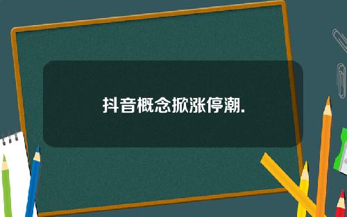 抖音概念掀涨停潮.