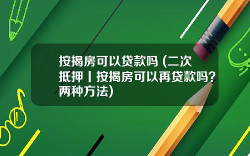 按揭房可以贷款吗 (二次抵押丨按揭房可以再贷款吗?两种方法)
