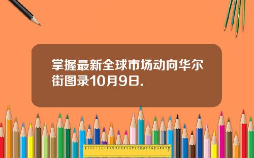 掌握最新全球市场动向华尔街图录10月9日.