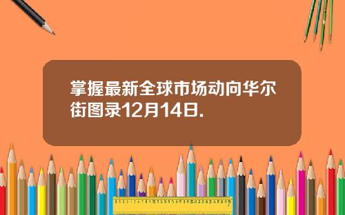 掌握最新全球市场动向华尔街图录12月14日.
