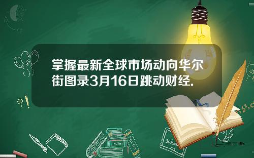 掌握最新全球市场动向华尔街图录3月16日跳动财经.