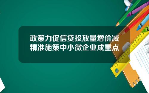 政策力促信贷投放量增价减精准施策中小微企业成重点