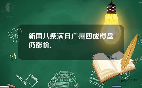 新国八条满月广州四成楼盘仍涨价.