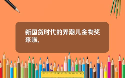 新国货时代的弄潮儿金物奖来啦.
