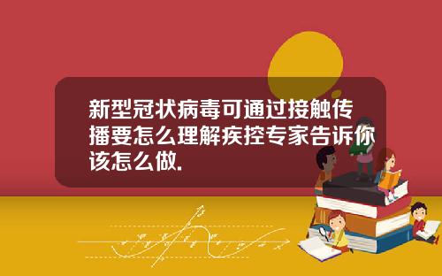 新型冠状病毒可通过接触传播要怎么理解疾控专家告诉你该怎么做.