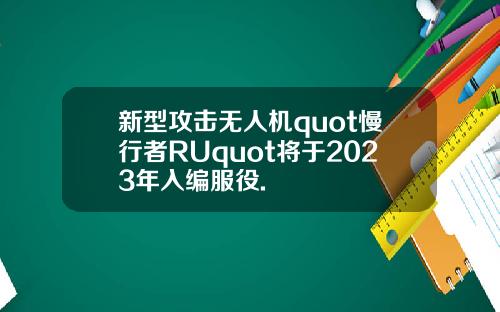 新型攻击无人机quot慢行者RUquot将于2023年入编服役.
