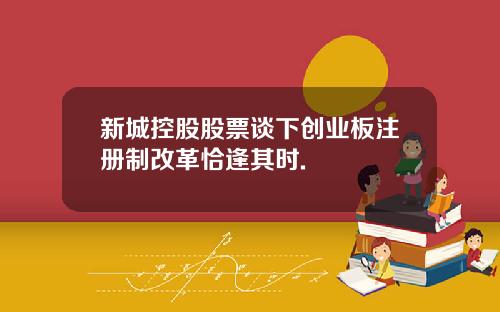 新城控股股票谈下创业板注册制改革恰逢其时.