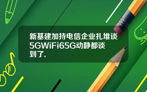 新基建加持电信企业扎堆谈5GWiFi65G动静都谈到了.