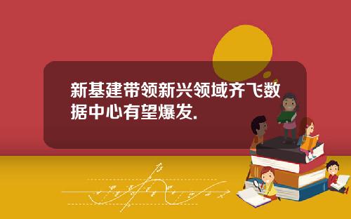 新基建带领新兴领域齐飞数据中心有望爆发.