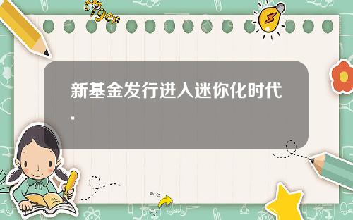 新基金发行进入迷你化时代.