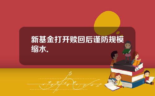 新基金打开赎回后谨防规模缩水.