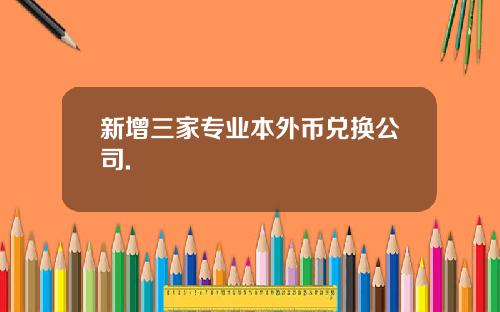 新增三家专业本外币兑换公司.
