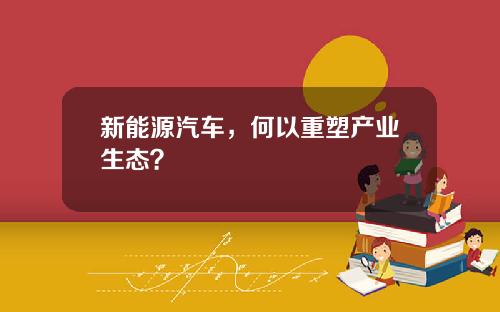 新能源汽车，何以重塑产业生态？