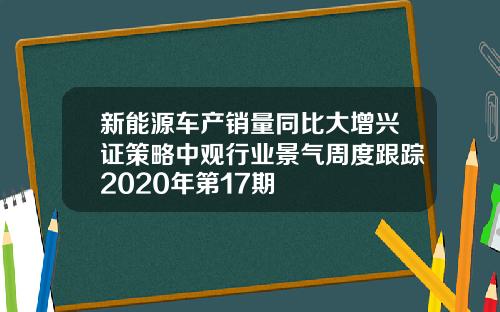 新能源车产销量同比大增兴证策略中观行业景气周度跟踪2020年第17期