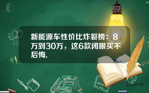 新能源车性价比炸裂榜：8万到30万，这6款闭眼买不后悔.
